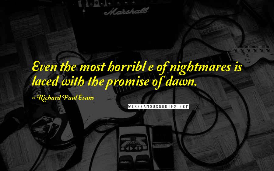 Richard Paul Evans Quotes: Even the most horribl e of nightmares is laced with the promise of dawn.