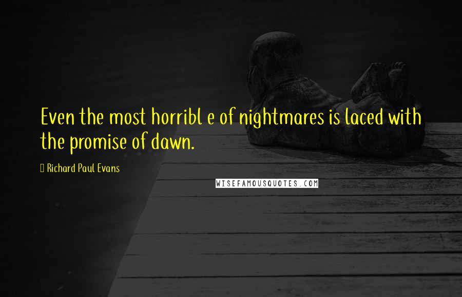 Richard Paul Evans Quotes: Even the most horribl e of nightmares is laced with the promise of dawn.