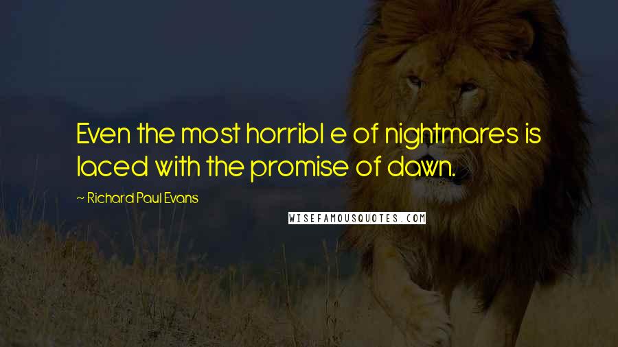 Richard Paul Evans Quotes: Even the most horribl e of nightmares is laced with the promise of dawn.