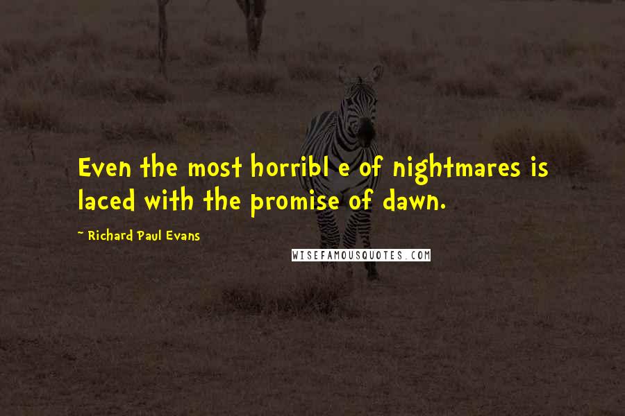 Richard Paul Evans Quotes: Even the most horribl e of nightmares is laced with the promise of dawn.