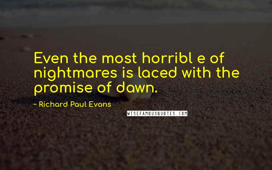 Richard Paul Evans Quotes: Even the most horribl e of nightmares is laced with the promise of dawn.