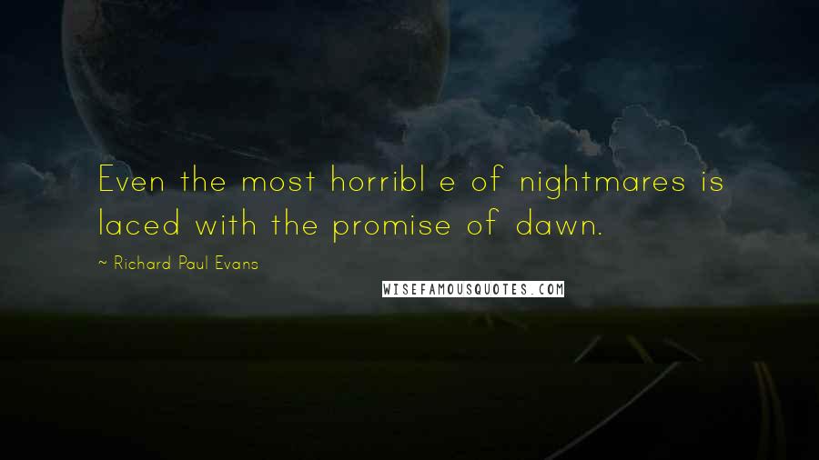 Richard Paul Evans Quotes: Even the most horribl e of nightmares is laced with the promise of dawn.