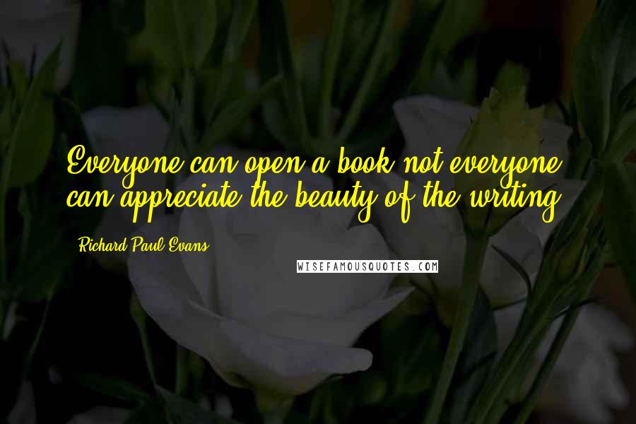 Richard Paul Evans Quotes: Everyone can open a book not everyone can appreciate the beauty of the writing.