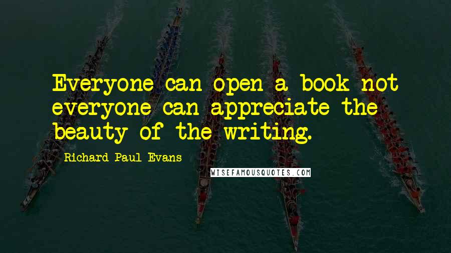 Richard Paul Evans Quotes: Everyone can open a book not everyone can appreciate the beauty of the writing.