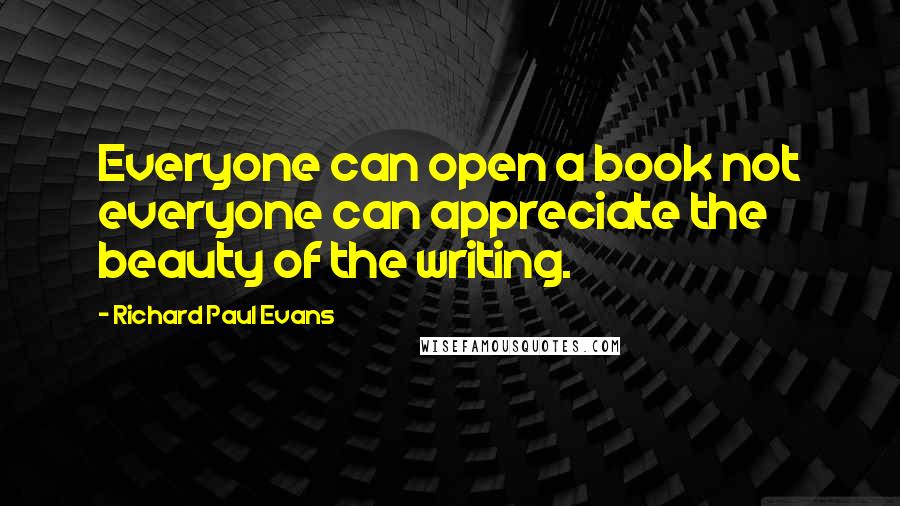 Richard Paul Evans Quotes: Everyone can open a book not everyone can appreciate the beauty of the writing.