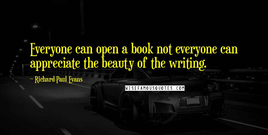 Richard Paul Evans Quotes: Everyone can open a book not everyone can appreciate the beauty of the writing.