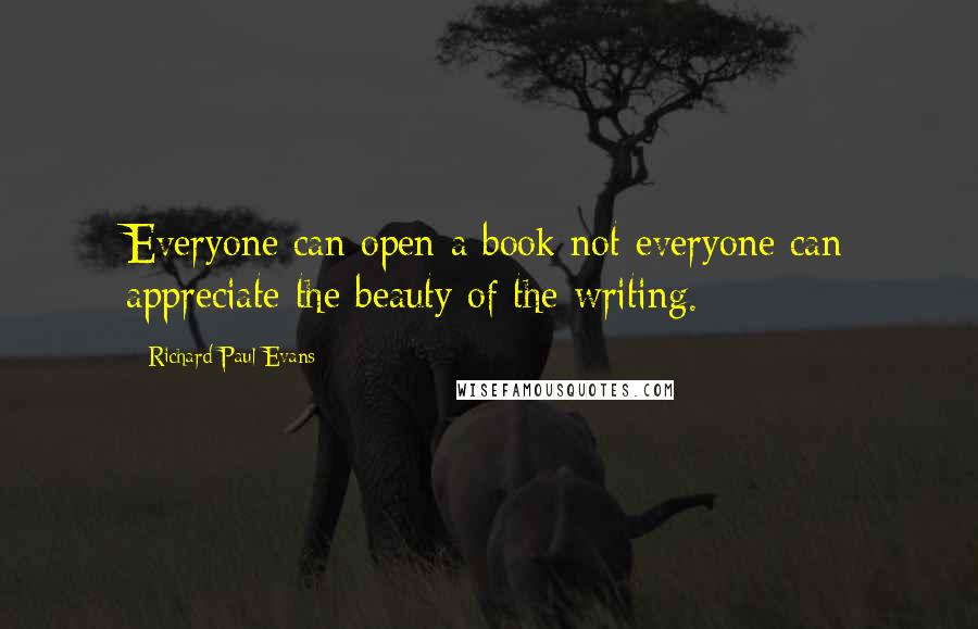 Richard Paul Evans Quotes: Everyone can open a book not everyone can appreciate the beauty of the writing.