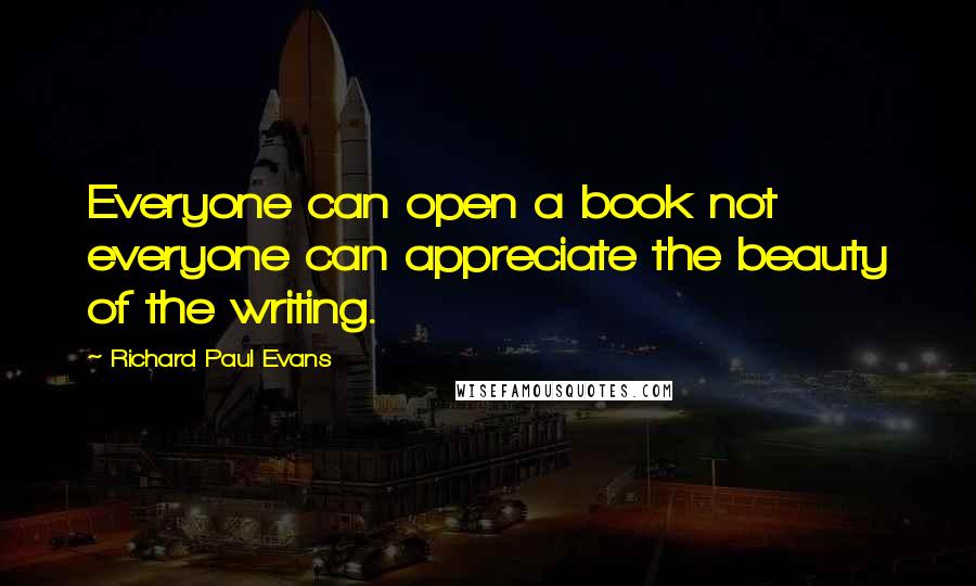 Richard Paul Evans Quotes: Everyone can open a book not everyone can appreciate the beauty of the writing.