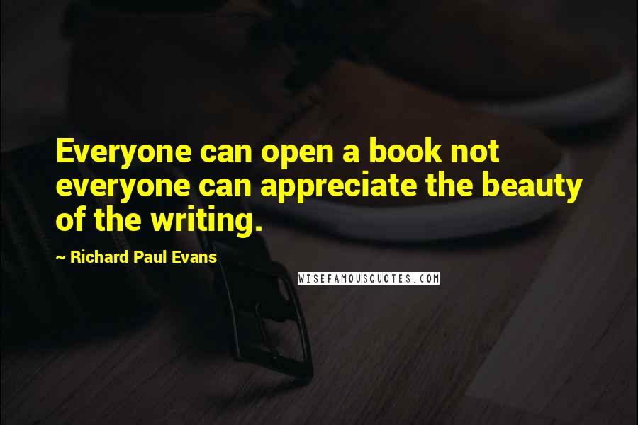 Richard Paul Evans Quotes: Everyone can open a book not everyone can appreciate the beauty of the writing.