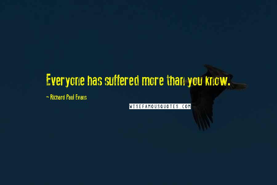 Richard Paul Evans Quotes: Everyone has suffered more than you know.