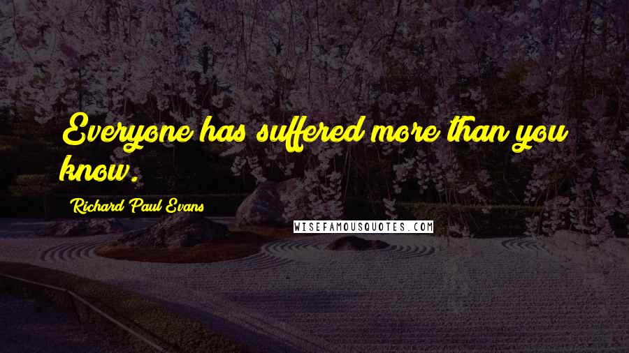 Richard Paul Evans Quotes: Everyone has suffered more than you know.