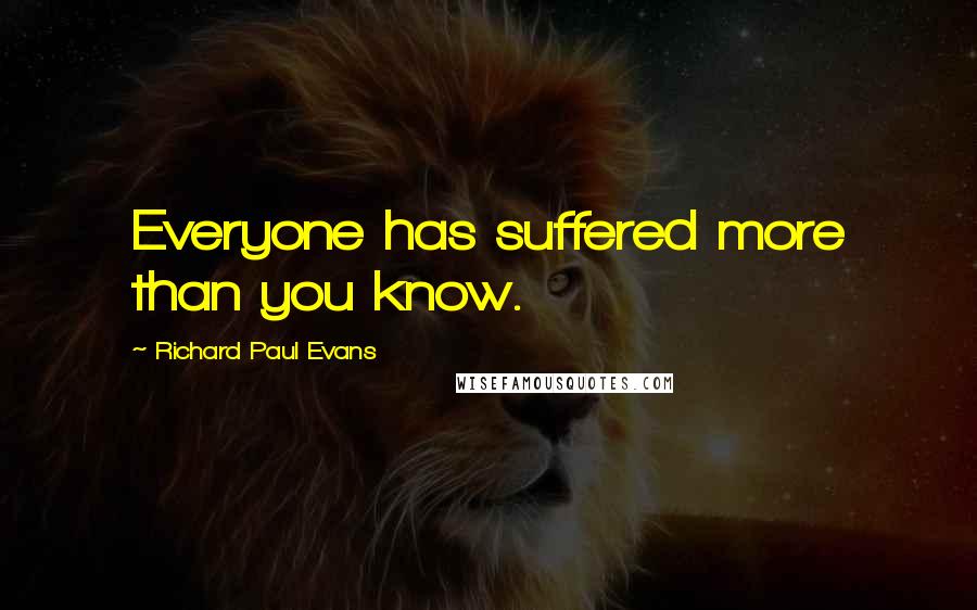 Richard Paul Evans Quotes: Everyone has suffered more than you know.