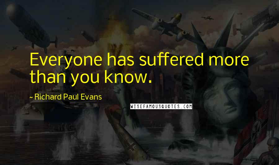 Richard Paul Evans Quotes: Everyone has suffered more than you know.