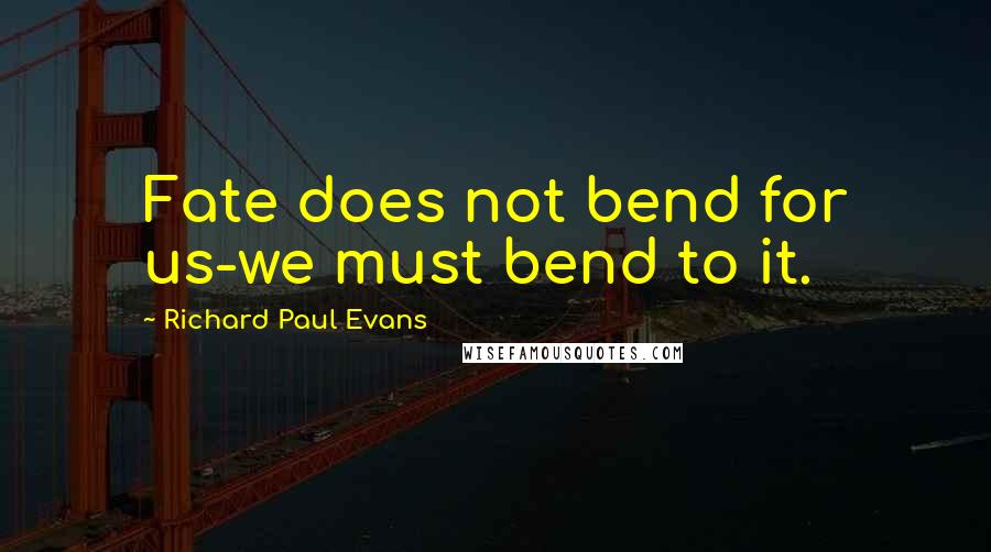 Richard Paul Evans Quotes: Fate does not bend for us-we must bend to it.