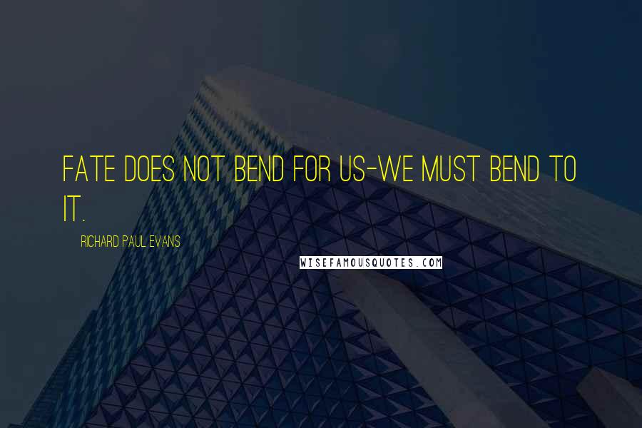 Richard Paul Evans Quotes: Fate does not bend for us-we must bend to it.