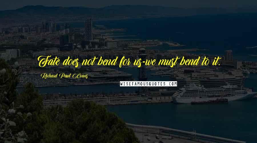 Richard Paul Evans Quotes: Fate does not bend for us-we must bend to it.