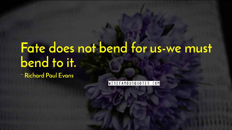 Richard Paul Evans Quotes: Fate does not bend for us-we must bend to it.