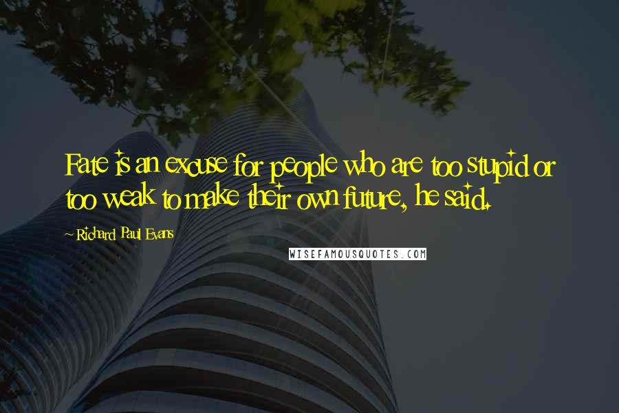 Richard Paul Evans Quotes: Fate is an excuse for people who are too stupid or too weak to make their own future, he said.