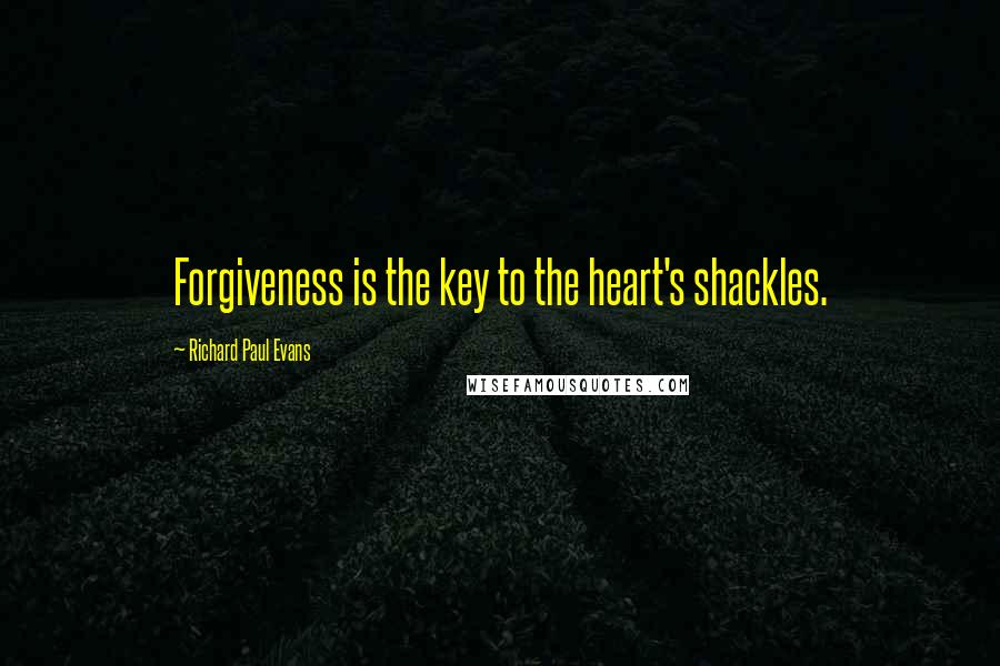 Richard Paul Evans Quotes: Forgiveness is the key to the heart's shackles.