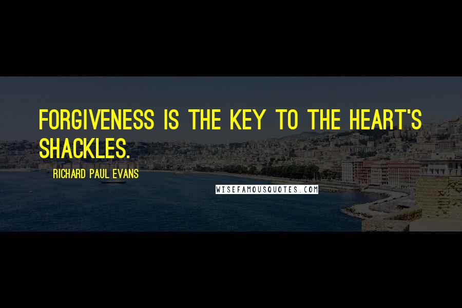 Richard Paul Evans Quotes: Forgiveness is the key to the heart's shackles.