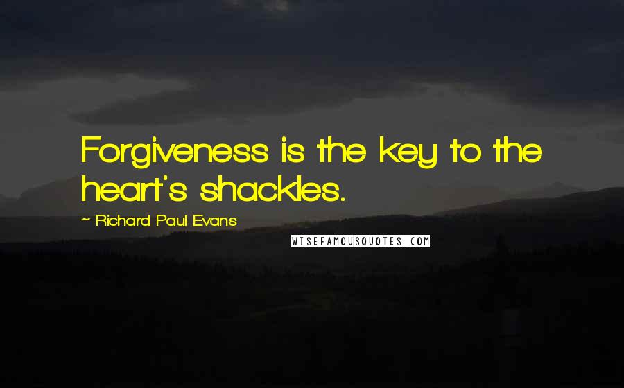 Richard Paul Evans Quotes: Forgiveness is the key to the heart's shackles.