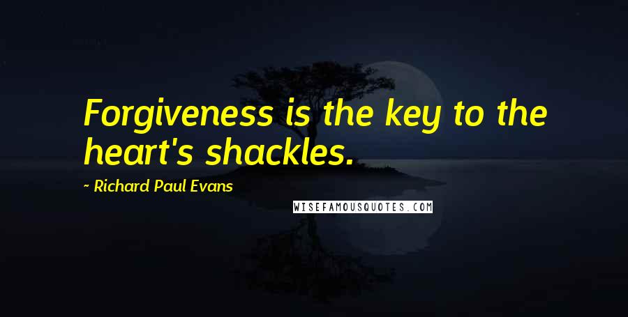 Richard Paul Evans Quotes: Forgiveness is the key to the heart's shackles.