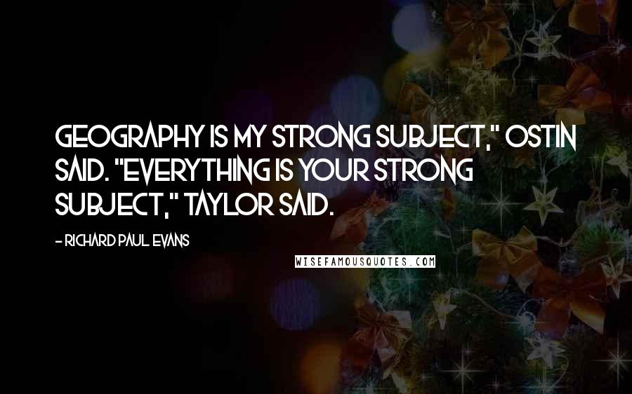 Richard Paul Evans Quotes: Geography is my strong subject," Ostin said. "Everything is your strong subject," Taylor said.