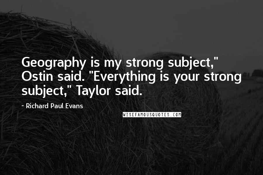 Richard Paul Evans Quotes: Geography is my strong subject," Ostin said. "Everything is your strong subject," Taylor said.