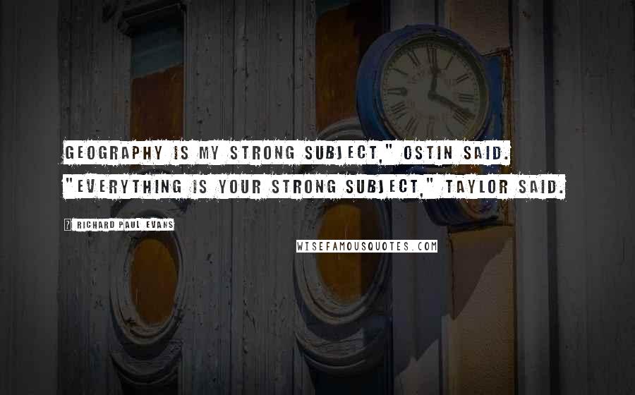 Richard Paul Evans Quotes: Geography is my strong subject," Ostin said. "Everything is your strong subject," Taylor said.