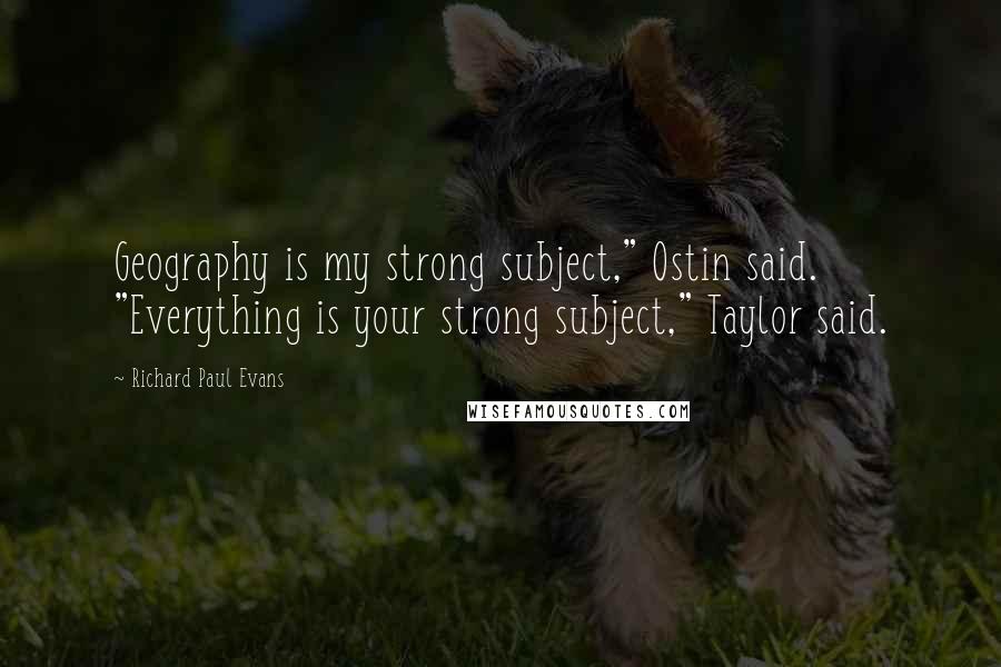 Richard Paul Evans Quotes: Geography is my strong subject," Ostin said. "Everything is your strong subject," Taylor said.