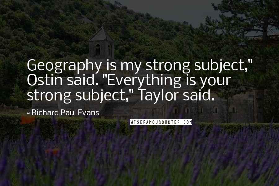 Richard Paul Evans Quotes: Geography is my strong subject," Ostin said. "Everything is your strong subject," Taylor said.