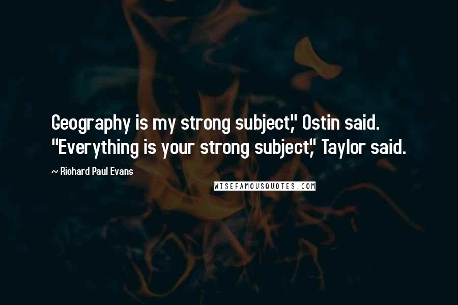 Richard Paul Evans Quotes: Geography is my strong subject," Ostin said. "Everything is your strong subject," Taylor said.