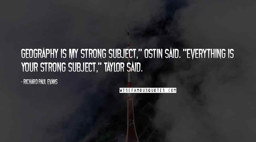 Richard Paul Evans Quotes: Geography is my strong subject," Ostin said. "Everything is your strong subject," Taylor said.