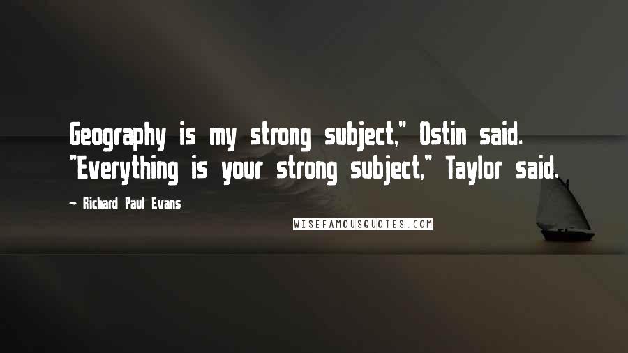 Richard Paul Evans Quotes: Geography is my strong subject," Ostin said. "Everything is your strong subject," Taylor said.