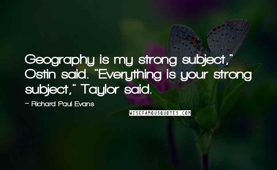 Richard Paul Evans Quotes: Geography is my strong subject," Ostin said. "Everything is your strong subject," Taylor said.