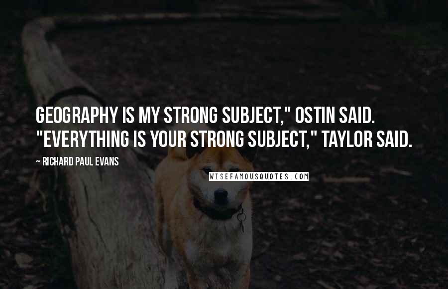 Richard Paul Evans Quotes: Geography is my strong subject," Ostin said. "Everything is your strong subject," Taylor said.