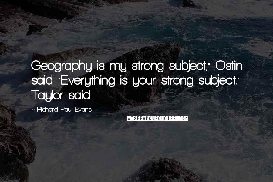 Richard Paul Evans Quotes: Geography is my strong subject," Ostin said. "Everything is your strong subject," Taylor said.