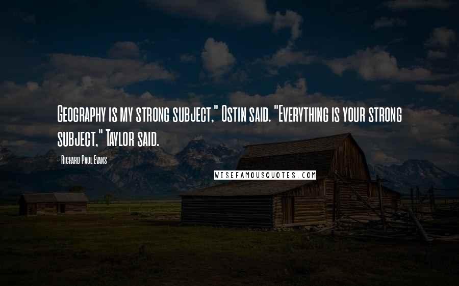 Richard Paul Evans Quotes: Geography is my strong subject," Ostin said. "Everything is your strong subject," Taylor said.