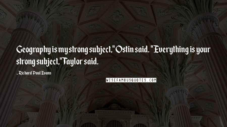 Richard Paul Evans Quotes: Geography is my strong subject," Ostin said. "Everything is your strong subject," Taylor said.