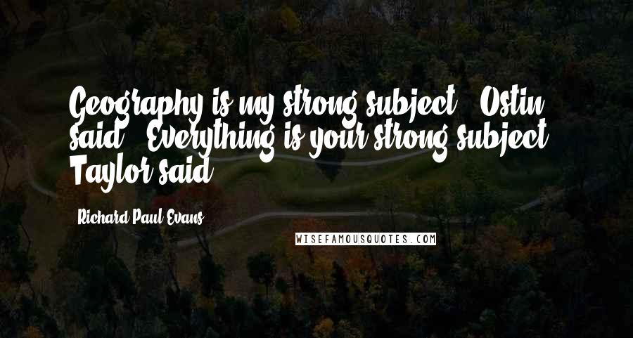 Richard Paul Evans Quotes: Geography is my strong subject," Ostin said. "Everything is your strong subject," Taylor said.
