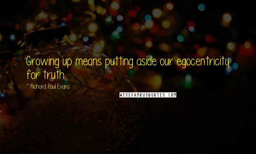Richard Paul Evans Quotes: Growing up means putting aside our egocentricity for truth.