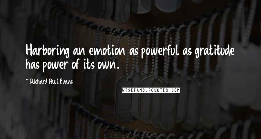 Richard Paul Evans Quotes: Harboring an emotion as powerful as gratitude has power of its own.