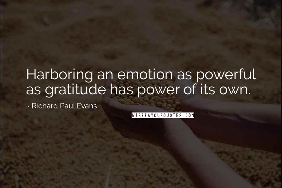 Richard Paul Evans Quotes: Harboring an emotion as powerful as gratitude has power of its own.