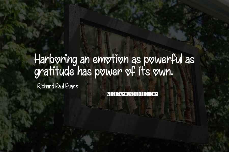 Richard Paul Evans Quotes: Harboring an emotion as powerful as gratitude has power of its own.