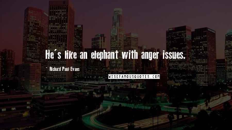 Richard Paul Evans Quotes: He's like an elephant with anger issues.