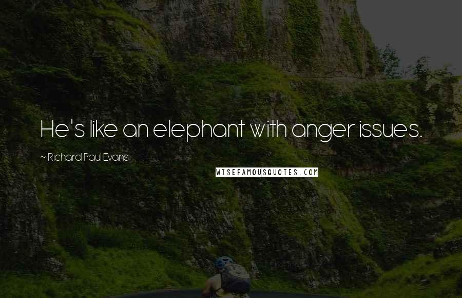 Richard Paul Evans Quotes: He's like an elephant with anger issues.