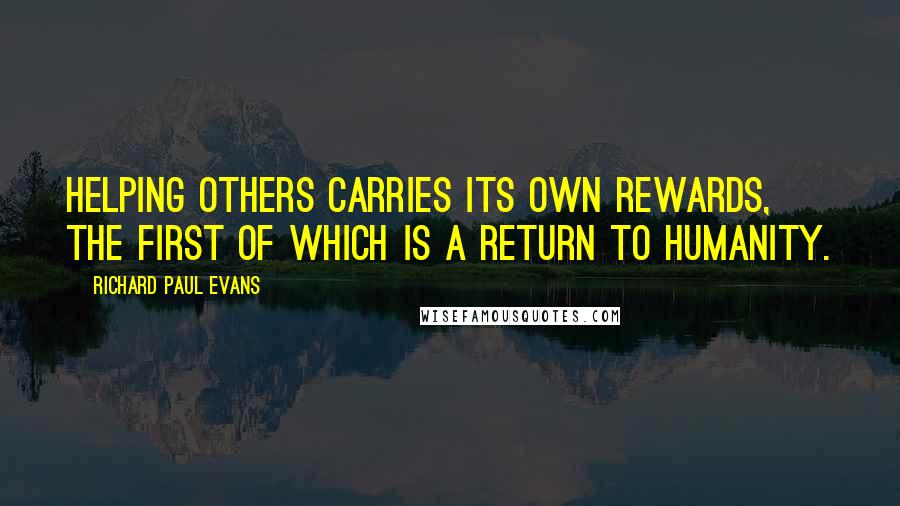 Richard Paul Evans Quotes: Helping others carries its own rewards, the first of which is a return to humanity.