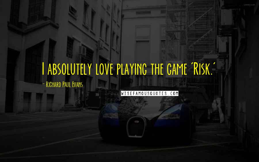 Richard Paul Evans Quotes: I absolutely love playing the game 'Risk.'