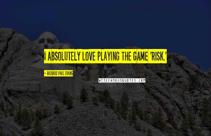 Richard Paul Evans Quotes: I absolutely love playing the game 'Risk.'