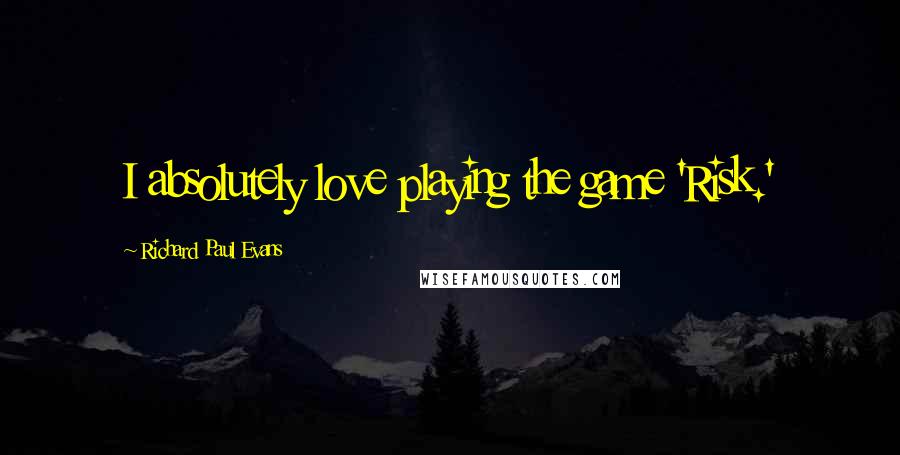 Richard Paul Evans Quotes: I absolutely love playing the game 'Risk.'